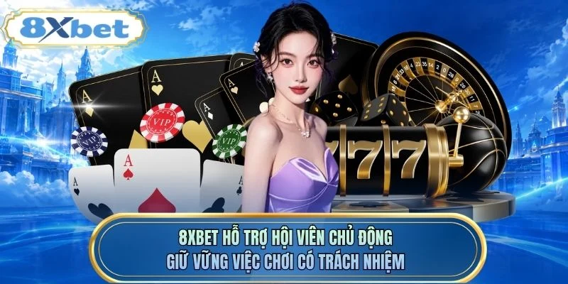 8XBET hỗ trợ hội viên chủ động giữ vững việc chơi có trách nhiệm