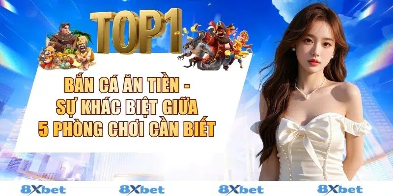 Bắn Cá Ăn Tiền - Sự Khác Biệt Giữa 5 Phòng Chơi Cần Biết