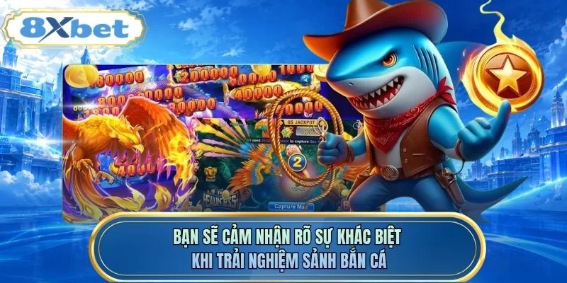 Bạn sẽ cảm nhận rõ sự khác biệt khi trải nghiệm sảnh bắn cá