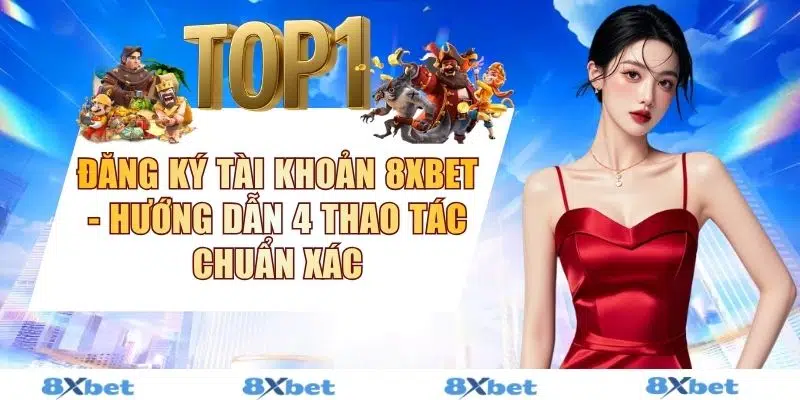 Đăng Ký Tài Khoản 8XBET - Hướng Dẫn 4 Thao Tác Chuẩn Xác
