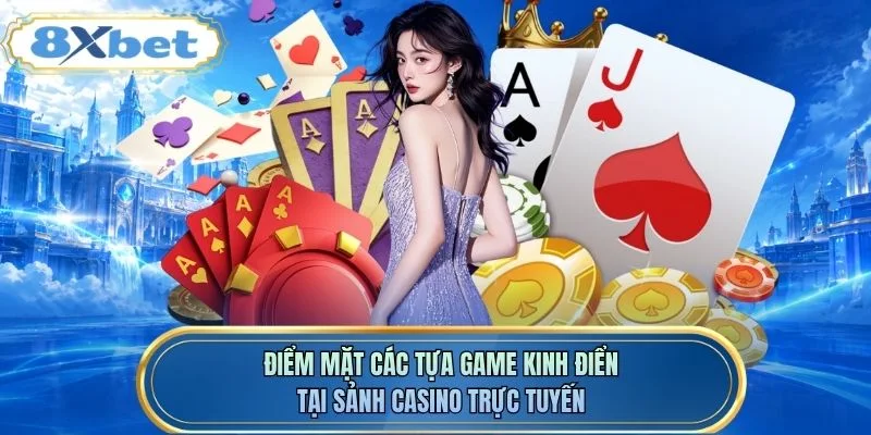 Điểm mặt các tựa game kinh điển tại sảnh casino trực tuyến