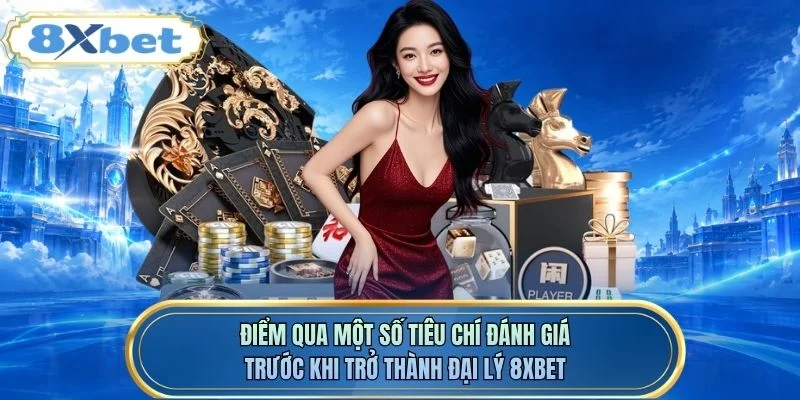 Điểm qua một số tiêu chí đánh giá trước khi trở thành đại lý 8XBET