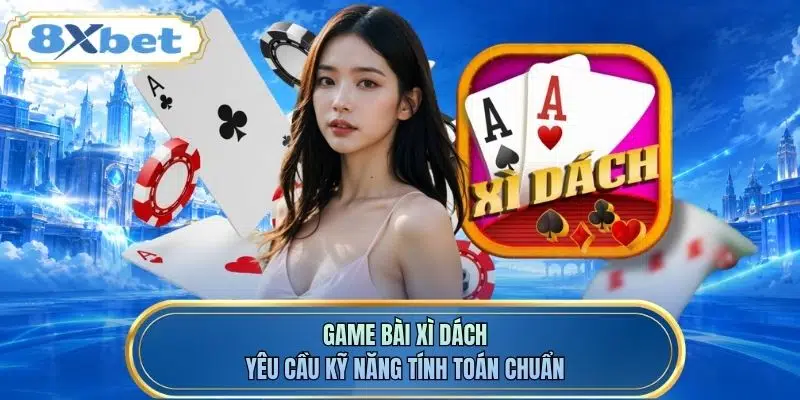 Game bài xì dách yêu cầu kỹ năng tính toán chuẩn