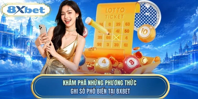 Khám phá những phương thức ghi số phổ biến tại 8XBET