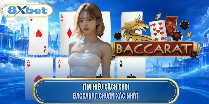 Tìm hiểu cách chơi baccarat chuẩn xác nhất